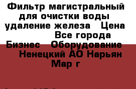 Фильтр магистральный для очистки воды, удаление железа › Цена ­ 1 500 - Все города Бизнес » Оборудование   . Ненецкий АО,Нарьян-Мар г.